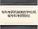 专科考研机械类的学校(机械专科考研院校)