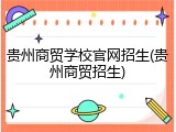 贵州商贸学校官网招生(贵州商贸招生)