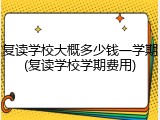 复读学校大概多少钱一学期(复读学校学期费用)