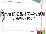 天水麦积精品补习学校地址(麦积补习校址)