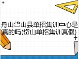 舟山岱山县单招集训中心是真的吗(岱山单招集训真假)