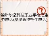 赣州华坚科技职业学校招生办电话(华坚职校招生电话)