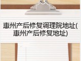 惠州产后修复调理院地址(惠州产后修复地址)