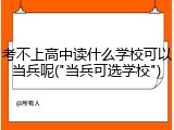 考不上高中读什么学校可以当兵呢("当兵可选学校")