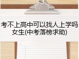 考不上高中可以找人上学吗女生(中考落榜求助)