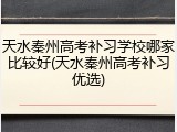 天水秦州高考补习学校哪家比较好(天水秦州高考补习优选)