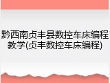 黔西南贞丰县数控车床编程教学(贞丰数控车床编程)