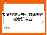 考研机械类专业有哪些(机械考研专业)