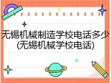 无锡机械制造学校电话多少(无锡机械学校电话)