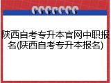 陕西自考专升本官网中职报名(陕西自考专升本报名)