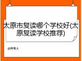 太原市复读哪个学校好(太原复读学校推荐)