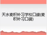 天水麦积补习学校口碑(麦积补习口碑)