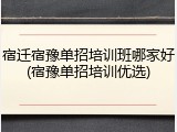 宿迁宿豫单招培训班哪家好(宿豫单招培训优选)