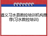 遵义习水县数控培训机构推荐(习水数控培训)