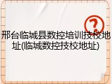 邢台临城县数控培训技校地址(临城数控技校地址)