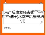 北京产后康复师去哪里学产后护理好(北京产后康复培训)