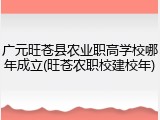 广元旺苍县农业职高学校哪年成立(旺苍农职校建校年)