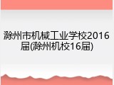 滁州市机械工业学校2016届(滁州机校16届)