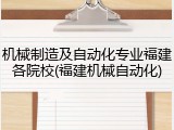 机械制造及自动化专业福建各院校(福建机械自动化)