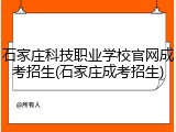 石家庄科技职业学校官网成考招生(石家庄成考招生)
