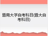暨南大学自考科目(暨大自考科目)
