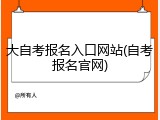 大自考报名入口网站(自考报名官网)