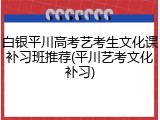 白银平川高考艺考生文化课补习班推荐(平川艺考文化补习)
