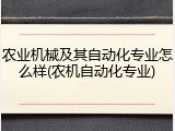 农业机械及其自动化专业怎么样(农机自动化专业)