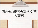 四大电力高等专科学校(四大电专)