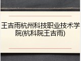 王吉雨杭州科技职业技术学院(杭科院王吉雨)