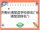 济南长清复读学校排名("长清复读排名")
