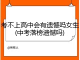 考不上高中会有遗憾吗女生(中考落榜遗憾吗)