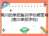 南川的单招集训学校哪里有(南川单招学校)