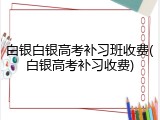 白银白银高考补习班收费(白银高考补习收费)