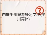 白银平川高考补习学校(平川高补)
