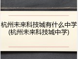 杭州未来科技城有什么中学(杭州未来科技城中学)
