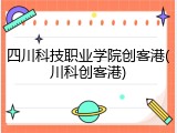 四川科技职业学院创客港(川科创客港)