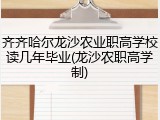 齐齐哈尔龙沙农业职高学校读几年毕业(龙沙农职高学制)