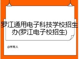 罗江通用电子科技学校招生办(罗江电子校招生)