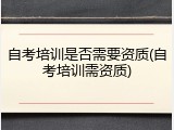 自考培训是否需要资质(自考培训需资质)