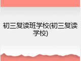 初三复读班学校(初三复读学校)