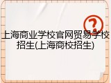上海商业学校官网贸易学校招生(上海商校招生)