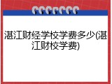 湛江财经学校学费多少(湛江财校学费)
