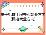 电子机械工程专业就业方向(机电就业方向)