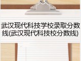 武汉现代科技学校录取分数线(武汉现代科技校分数线)