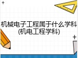 机械电子工程属于什么学科(机电工程学科)