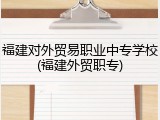 福建对外贸易职业中专学校(福建外贸职专)