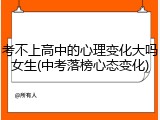 考不上高中的心理变化大吗女生(中考落榜心态变化)