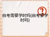 自考需要学时吗(自考要学时吗)