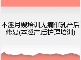 本溪月嫂培训无痛催乳产后修复(本溪产后护理培训)